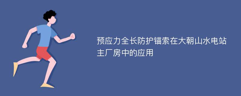 预应力全长防护锚索在大朝山水电站主厂房中的应用