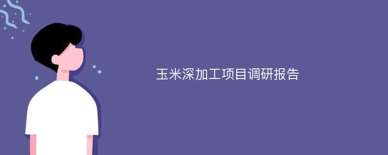 玉米深加工项目调研报告