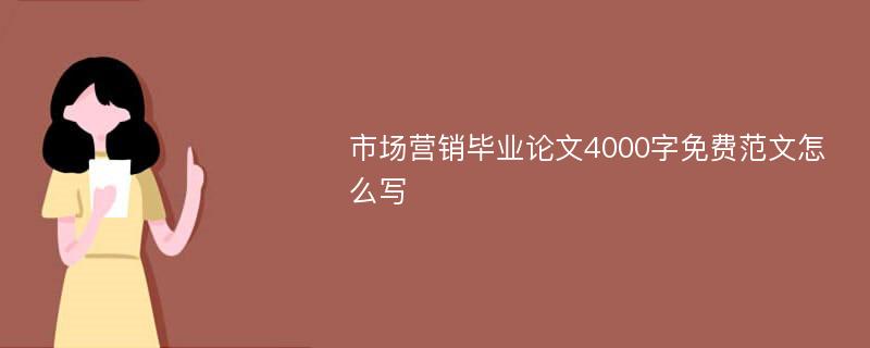 市场营销毕业论文4000字免费范文怎么写