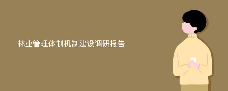 林业管理体制机制建设调研报告