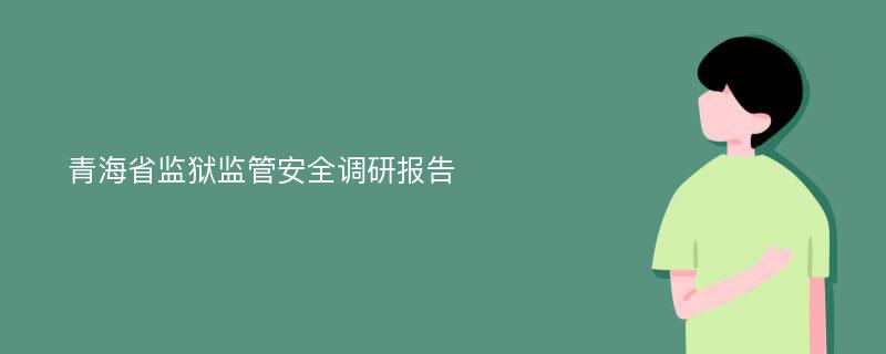 青海省监狱监管安全调研报告