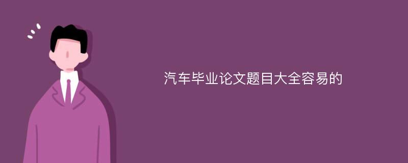 汽车毕业论文题目大全容易的