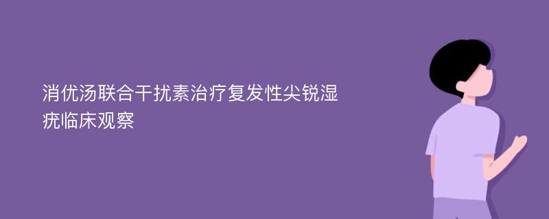 消优汤联合干扰素治疗复发性尖锐湿疣临床观察