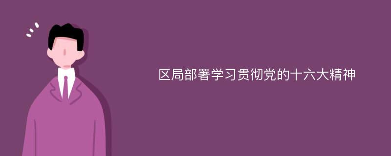 区局部署学习贯彻党的十六大精神