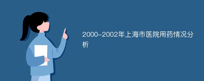 2000-2002年上海市医院用药情况分析