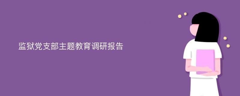 监狱党支部主题教育调研报告