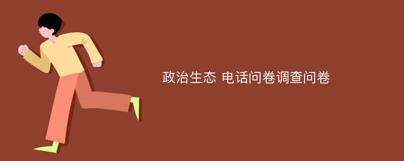 政治生态 电话问卷调查问卷