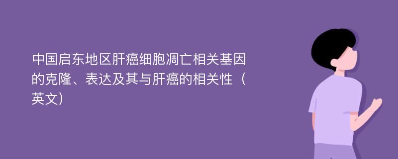 中国启东地区肝癌细胞凋亡相关基因的克隆、表达及其与肝癌的相关性（英文）