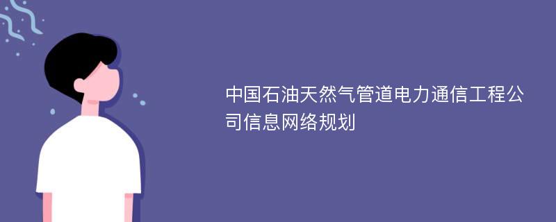 中国石油天然气管道电力通信工程公司信息网络规划