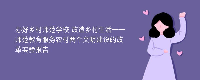 办好乡村师范学校 改造乡村生活——师范教育服务农村两个文明建设的改革实验报告