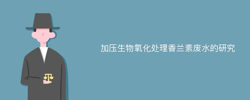 加压生物氧化处理香兰素废水的研究