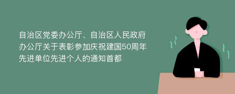 自治区党委办公厅、自治区人民政府办公厅关于表彰参加庆祝建国50周年先进单位先进个人的通知首都