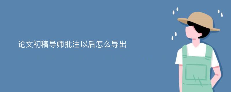 论文初稿导师批注以后怎么导出