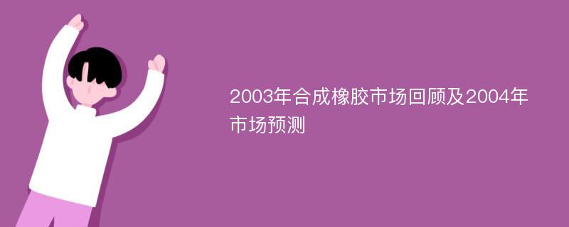 2003年合成橡胶市场回顾及2004年市场预测