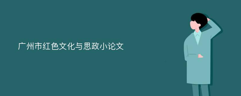 广州市红色文化与思政小论文