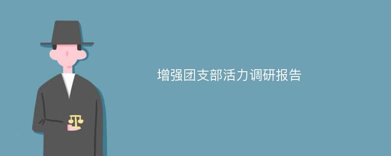 增强团支部活力调研报告