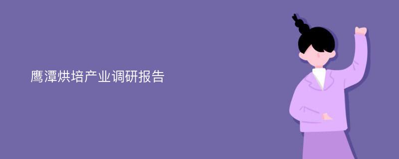 鹰潭烘培产业调研报告