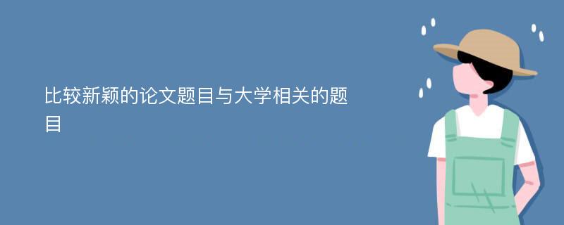 比较新颖的论文题目与大学相关的题目