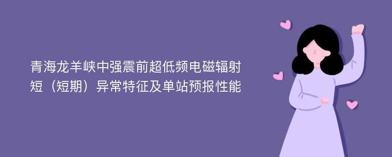 青海龙羊峡中强震前超低频电磁辐射短（短期）异常特征及单站预报性能