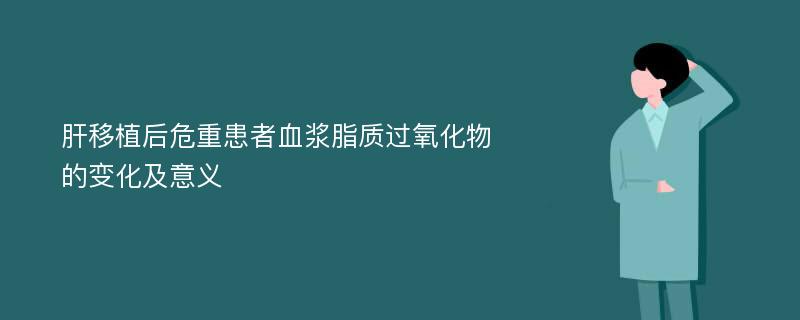 肝移植后危重患者血浆脂质过氧化物的变化及意义