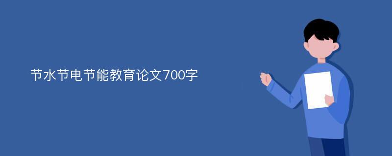 节水节电节能教育论文700字