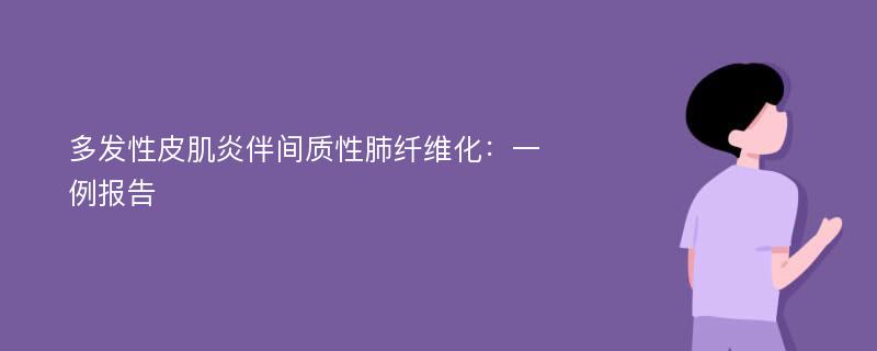 多发性皮肌炎伴间质性肺纤维化：一例报告