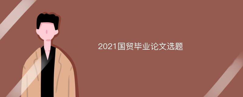 2021国贸毕业论文选题