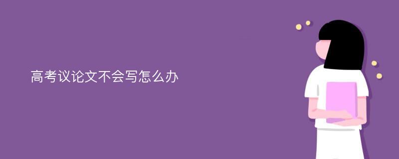 高考议论文不会写怎么办