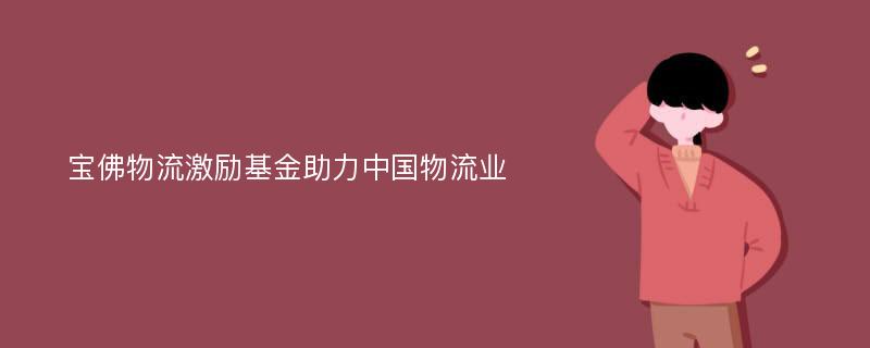 宝佛物流激励基金助力中国物流业