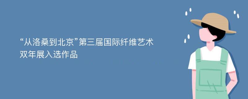 “从洛桑到北京”第三届国际纤维艺术双年展入选作品