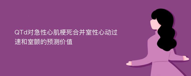 QTd对急性心肌梗死合并室性心动过速和室颤的预测价值