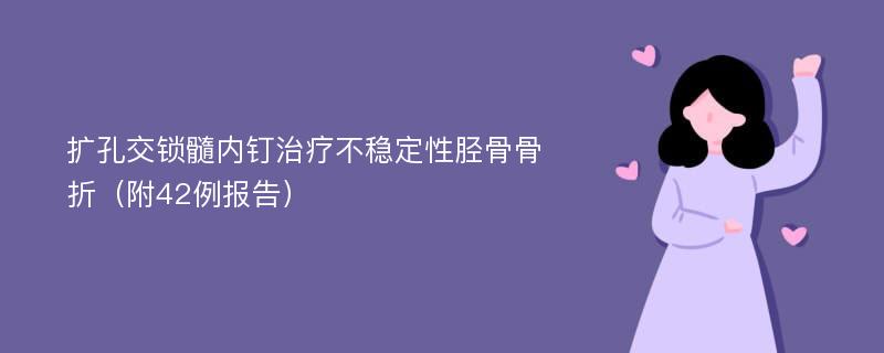 扩孔交锁髓内钉治疗不稳定性胫骨骨折（附42例报告）