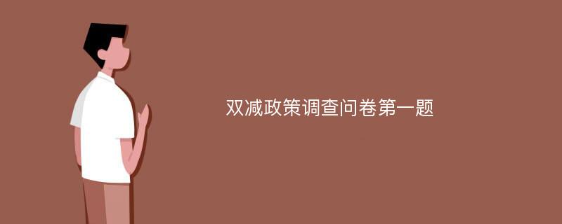 双减政策调查问卷第一题