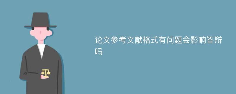 论文参考文献格式有问题会影响答辩吗