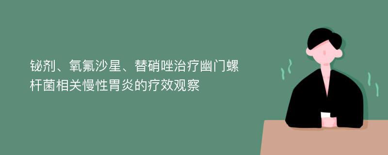 铋剂、氧氟沙星、替硝唑治疗幽门螺杆菌相关慢性胃炎的疗效观察