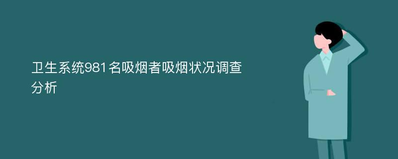 卫生系统981名吸烟者吸烟状况调查分析