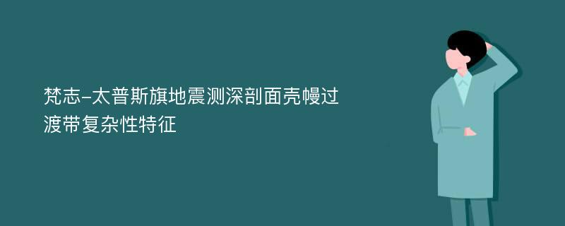 梵志-太普斯旗地震测深剖面壳幔过渡带复杂性特征