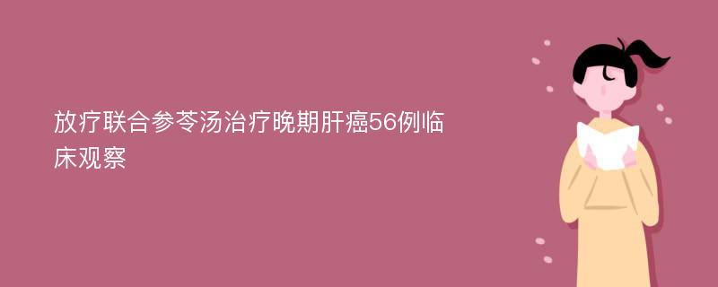 放疗联合参苓汤治疗晚期肝癌56例临床观察