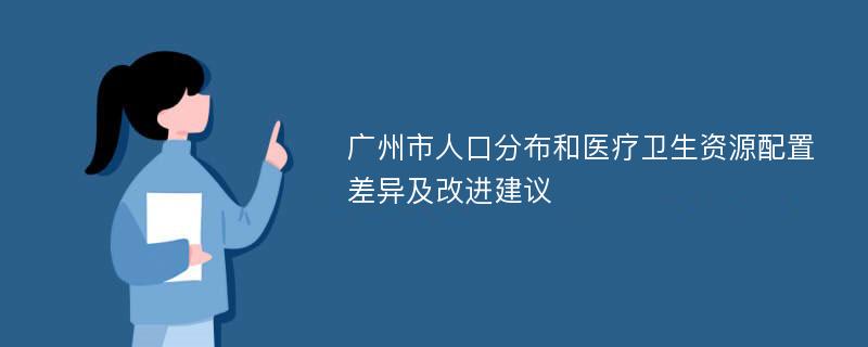 广州市人口分布和医疗卫生资源配置差异及改进建议