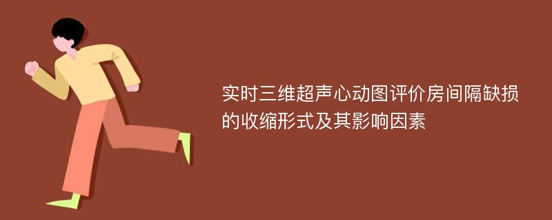 实时三维超声心动图评价房间隔缺损的收缩形式及其影响因素