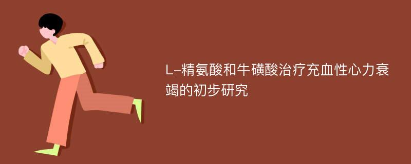 L-精氨酸和牛磺酸治疗充血性心力衰竭的初步研究