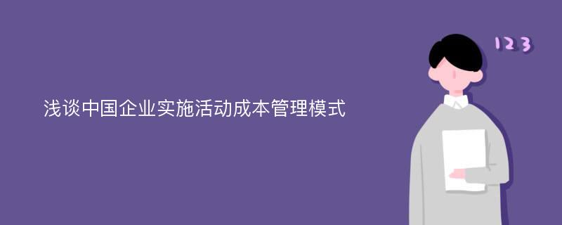 浅谈中国企业实施活动成本管理模式