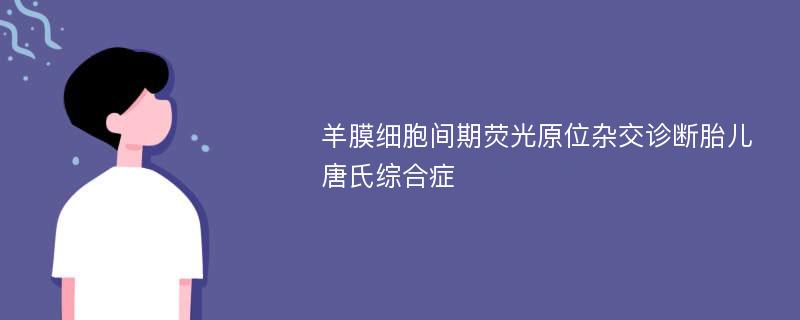 羊膜细胞间期荧光原位杂交诊断胎儿唐氏综合症