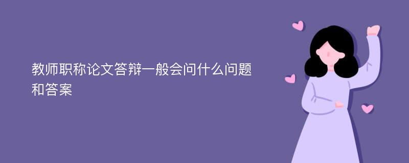 教师职称论文答辩一般会问什么问题和答案