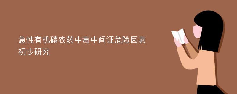 急性有机磷农药中毒中间证危险因素初步研究