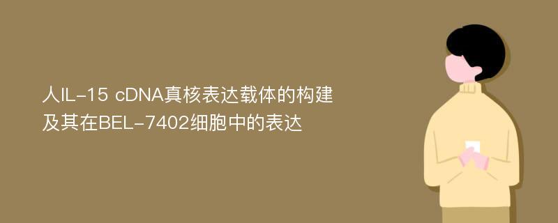 人IL-15 cDNA真核表达载体的构建及其在BEL-7402细胞中的表达