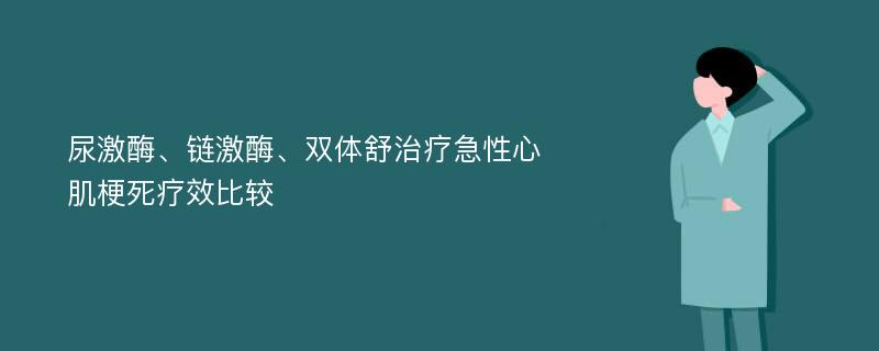 尿激酶、链激酶、双体舒治疗急性心肌梗死疗效比较