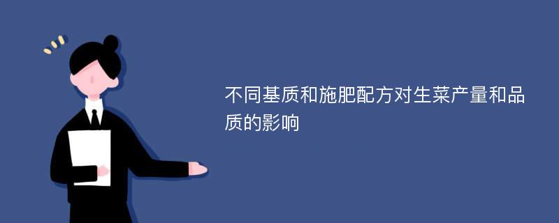 不同基质和施肥配方对生菜产量和品质的影响