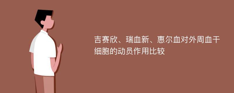 吉赛欣、瑞血新、惠尔血对外周血干细胞的动员作用比较