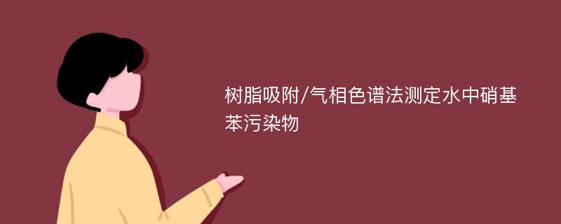 树脂吸附/气相色谱法测定水中硝基苯污染物